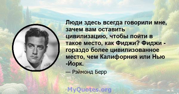 Люди здесь всегда говорили мне, зачем вам оставить цивилизацию, чтобы пойти в такое место, как Фиджи? Фиджи - гораздо более цивилизованное место, чем Калифорния или Нью -Йорк.