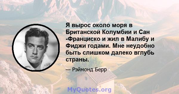 Я вырос около моря в Британской Колумбии и Сан -Франциско и жил в Малибу и Фиджи годами. Мне неудобно быть слишком далеко вглубь страны.