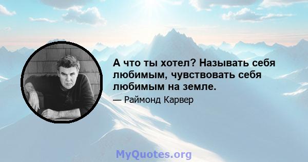 А что ты хотел? Называть себя любимым, чувствовать себя любимым на земле.