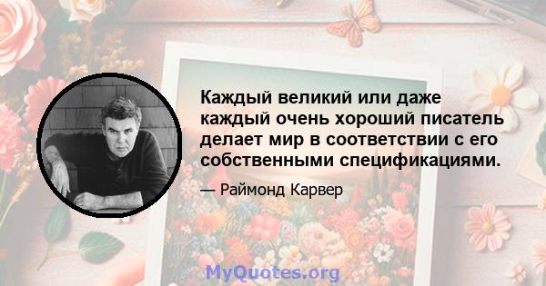 Каждый великий или даже каждый очень хороший писатель делает мир в соответствии с его собственными спецификациями.