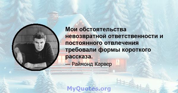 Мои обстоятельства невозвратной ответственности и постоянного отвлечения требовали формы короткого рассказа.