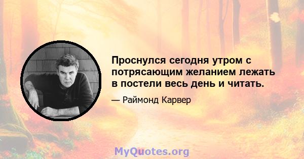 Проснулся сегодня утром с потрясающим желанием лежать в постели весь день и читать.