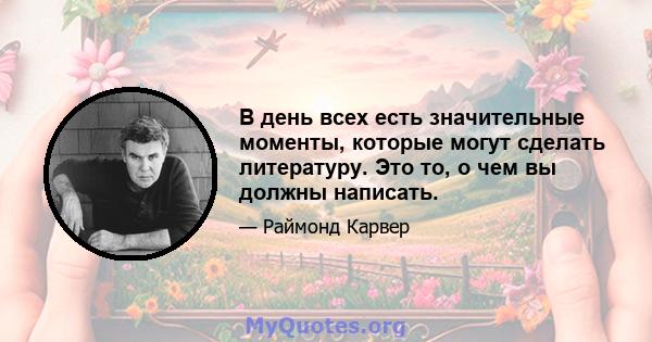 В день всех есть значительные моменты, которые могут сделать литературу. Это то, о чем вы должны написать.