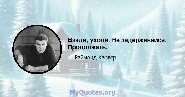 Взади, уходи. Не задерживайся. Продолжать.