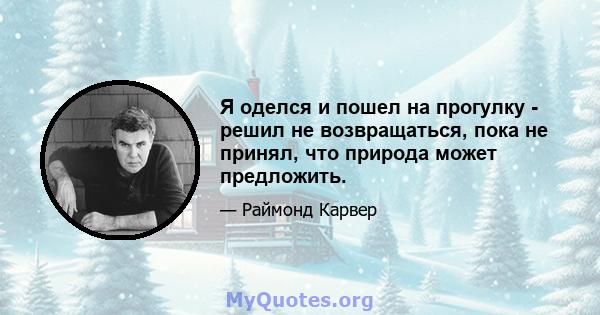 Я оделся и пошел на прогулку - решил не возвращаться, пока не принял, что природа может предложить.