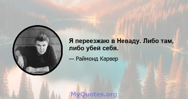 Я переезжаю в Неваду. Либо там, либо убей себя.