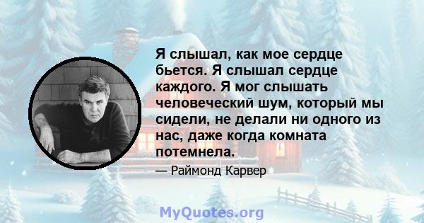 Я слышал, как мое сердце бьется. Я слышал сердце каждого. Я мог слышать человеческий шум, который мы сидели, не делали ни одного из нас, даже когда комната потемнела.