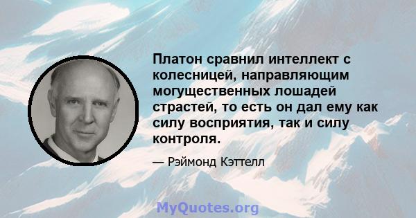 Платон сравнил интеллект с колесницей, направляющим могущественных лошадей страстей, то есть он дал ему как силу восприятия, так и силу контроля.