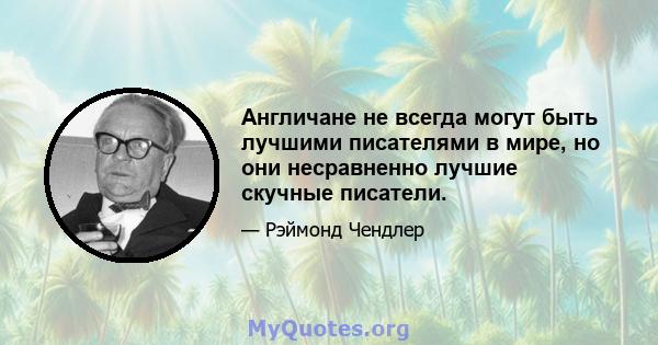 Англичане не всегда могут быть лучшими писателями в мире, но они несравненно лучшие скучные писатели.