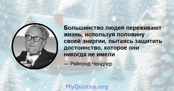 Большинство людей переживают жизнь, используя половину своей энергии, пытаясь защитить достоинство, которое они никогда не имели