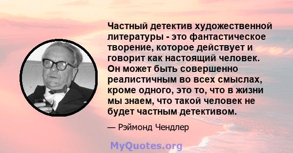 Частный детектив художественной литературы - это фантастическое творение, которое действует и говорит как настоящий человек. Он может быть совершенно реалистичным во всех смыслах, кроме одного, это то, что в жизни мы