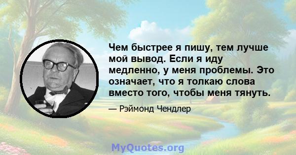 Чем быстрее я пишу, тем лучше мой вывод. Если я иду медленно, у меня проблемы. Это означает, что я толкаю слова вместо того, чтобы меня тянуть.