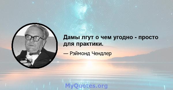 Дамы лгут о чем угодно - просто для практики.