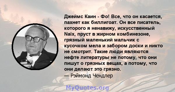 Джеймс Каин - Фо! Все, что он касается, пахнет как биллигоат. Он все писатель, которого я ненавижу, искусственный Naix, пруст в жирном комбинезоне, грязный маленький мальчик с кусочком мела и забором доски и никто не