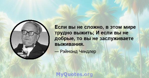 Если вы не сложно, в этом мире трудно выжить; И если вы не добрые, то вы не заслуживаете выживания.