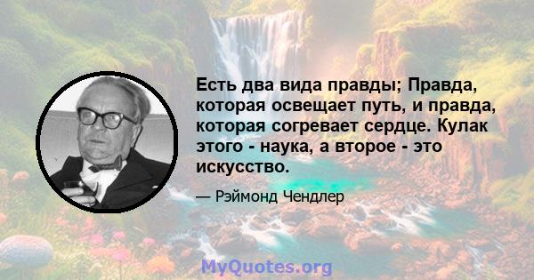 Есть два вида правды; Правда, которая освещает путь, и правда, которая согревает сердце. Кулак этого - наука, а второе - это искусство.