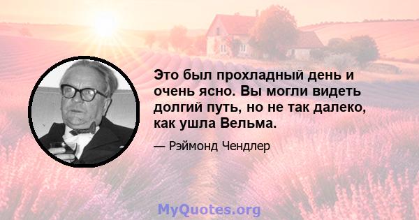 Это был прохладный день и очень ясно. Вы могли видеть долгий путь, но не так далеко, как ушла Вельма.