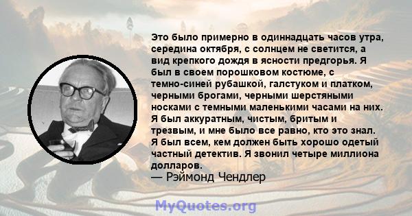 Это было примерно в одиннадцать часов утра, середина октября, с солнцем не светится, а вид крепкого дождя в ясности предгорья. Я был в своем порошковом костюме, с темно-синей рубашкой, галстуком и платком, черными