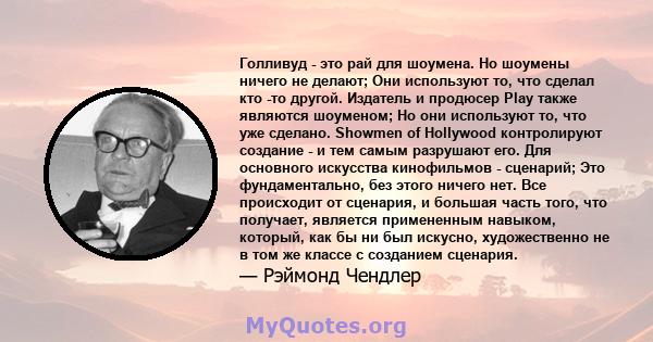 Голливуд - это рай для шоумена. Но шоумены ничего не делают; Они используют то, что сделал кто -то другой. Издатель и продюсер Play также являются шоуменом; Но они используют то, что уже сделано. Showmen of Hollywood