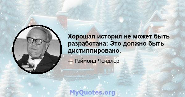 Хорошая история не может быть разработана; Это должно быть дистиллировано.