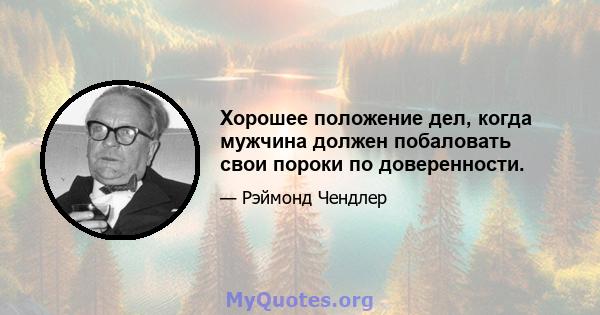 Хорошее положение дел, когда мужчина должен побаловать свои пороки по доверенности.