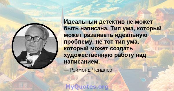 Идеальный детектив не может быть написана. Тип ума, который может развивать идеальную проблему, не тот тип ума, который может создать художественную работу над написанием.