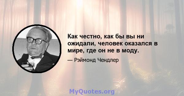 Как честно, как бы вы ни ожидали, человек оказался в мире, где он не в моду.