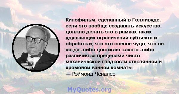 Кинофильм, сделанный в Голливуде, если это вообще создавать искусство, должно делать это в рамках таких удушающих ограничений субъекта и обработки, что это слепое чудо, что он когда -либо достигает какого -либо различия 