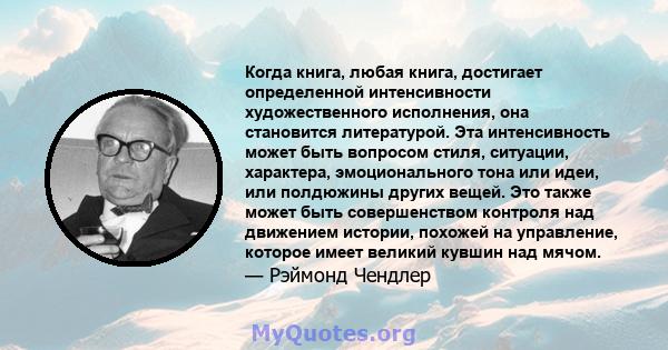 Когда книга, любая книга, достигает определенной интенсивности художественного исполнения, она становится литературой. Эта интенсивность может быть вопросом стиля, ситуации, характера, эмоционального тона или идеи, или