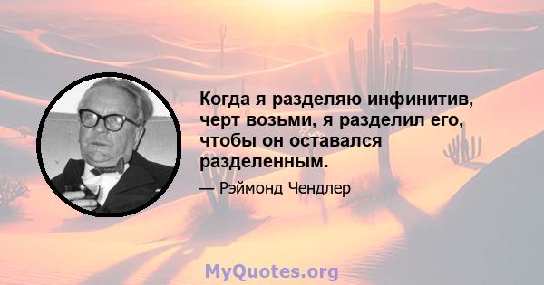 Когда я разделяю инфинитив, черт возьми, я разделил его, чтобы он оставался разделенным.