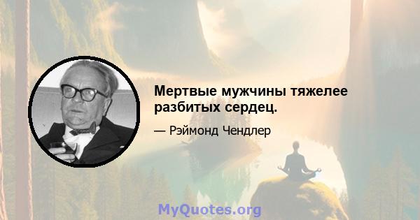 Мертвые мужчины тяжелее разбитых сердец.