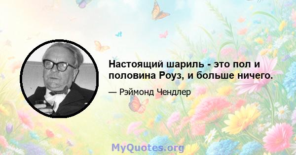 Настоящий шариль - это пол и половина Роуз, и больше ничего.