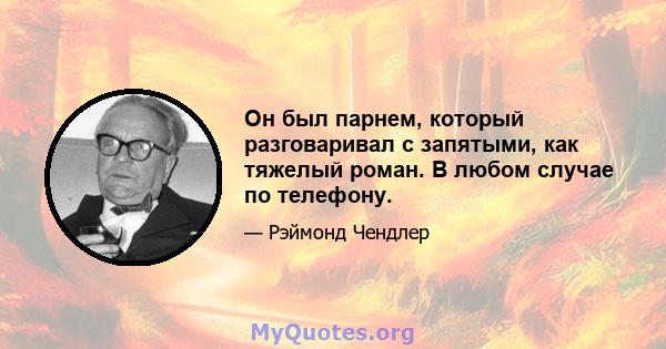 Он был парнем, который разговаривал с запятыми, как тяжелый роман. В любом случае по телефону.