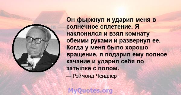 Он фыркнул и ударил меня в солнечное сплетение. Я наклонился и взял комнату обеими руками и развернул ее. Когда у меня было хорошо вращение, я подарил ему полное качание и ударил себя по затылке с полом.