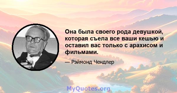 Она была своего рода девушкой, которая съела все ваши кешью и оставил вас только с арахисом и фильмами.