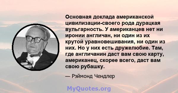 Основная доклада американской цивилизации-своего рода дурацкая вульгарность. У американцев нет ни иронии англичан, ни один из их крутой уравновешивания, ни один из них. Но у них есть дружелюбие. Там, где англичанин даст 