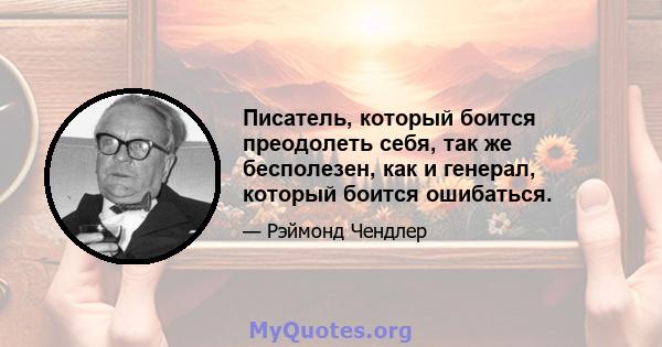 Писатель, который боится преодолеть себя, так же бесполезен, как и генерал, который боится ошибаться.