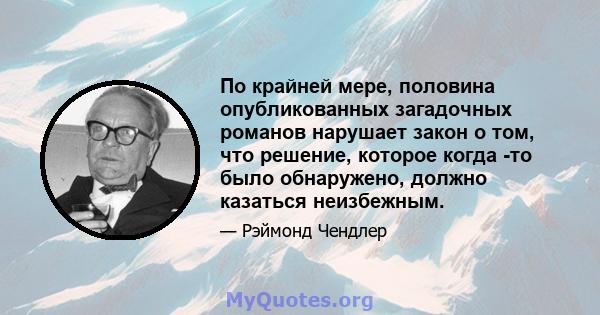 По крайней мере, половина опубликованных загадочных романов нарушает закон о том, что решение, которое когда -то было обнаружено, должно казаться неизбежным.