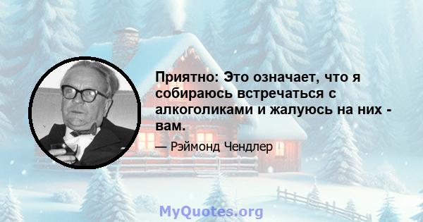 Приятно: Это означает, что я собираюсь встречаться с алкоголиками и жалуюсь на них - вам.