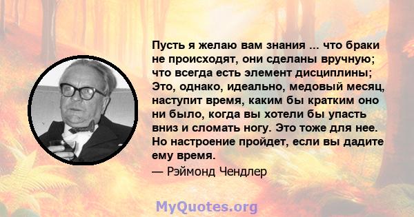 Пусть я желаю вам знания ... что браки не происходят, они сделаны вручную; что всегда есть элемент дисциплины; Это, однако, идеально, медовый месяц, наступит время, каким бы кратким оно ни было, когда вы хотели бы