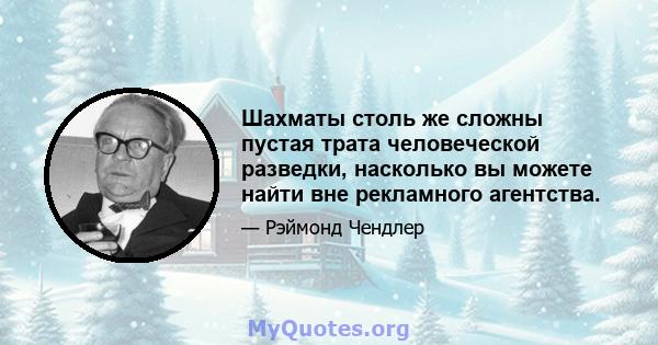 Шахматы столь же сложны пустая трата человеческой разведки, насколько вы можете найти вне рекламного агентства.