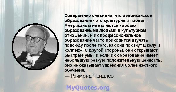 Совершенно очевидно, что американское образование - это культурный провал. Американцы не являются хорошо образованными людьми в культурном отношении, и их профессиональное образование часто приходится изучать повсюду