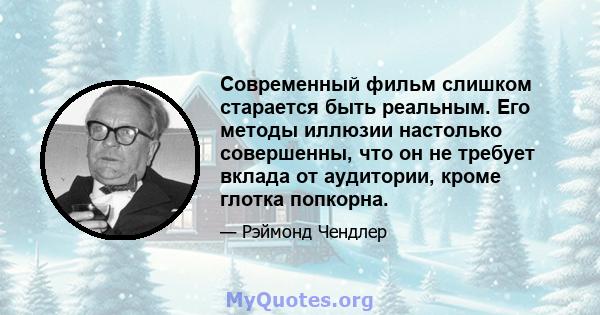 Современный фильм слишком старается быть реальным. Его методы иллюзии настолько совершенны, что он не требует вклада от аудитории, кроме глотка попкорна.