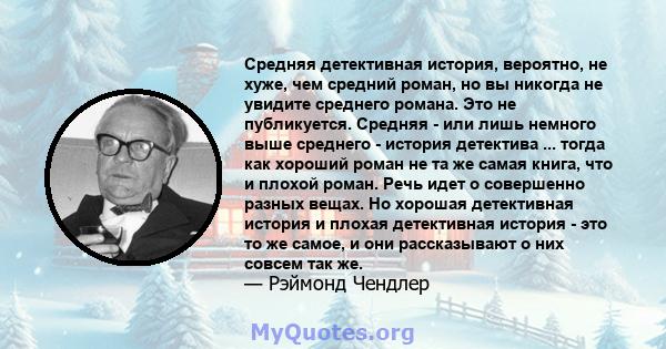 Средняя детективная история, вероятно, не хуже, чем средний роман, но вы никогда не увидите среднего романа. Это не публикуется. Средняя - или лишь немного выше среднего - история детектива ... тогда как хороший роман