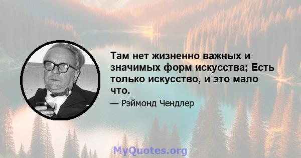 Там нет жизненно важных и значимых форм искусства; Есть только искусство, и это мало что.