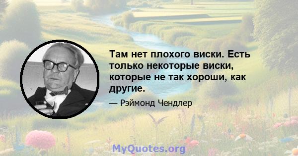 Там нет плохого виски. Есть только некоторые виски, которые не так хороши, как другие.