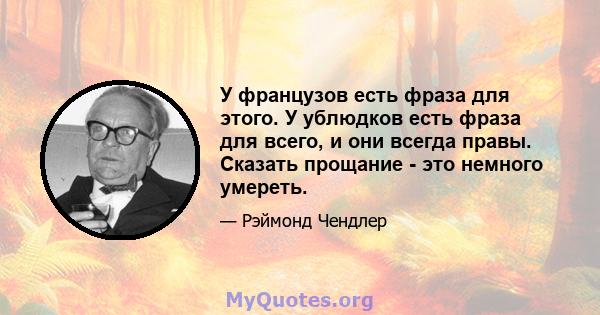 У французов есть фраза для этого. У ублюдков есть фраза для всего, и они всегда правы. Сказать прощание - это немного умереть.