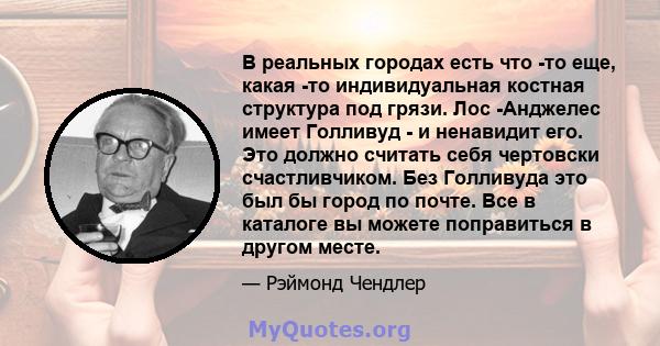 В реальных городах есть что -то еще, какая -то индивидуальная костная структура под грязи. Лос -Анджелес имеет Голливуд - и ненавидит его. Это должно считать себя чертовски счастливчиком. Без Голливуда это был бы город