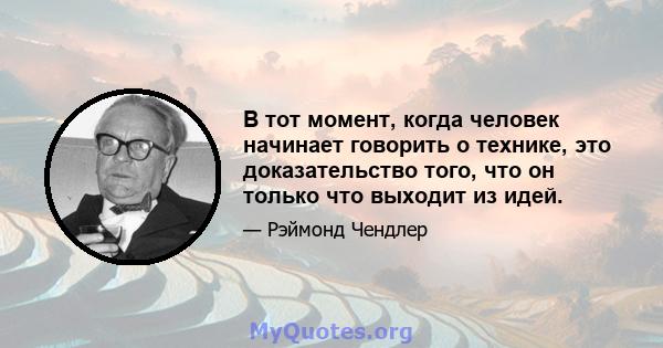 В тот момент, когда человек начинает говорить о технике, это доказательство того, что он только что выходит из идей.