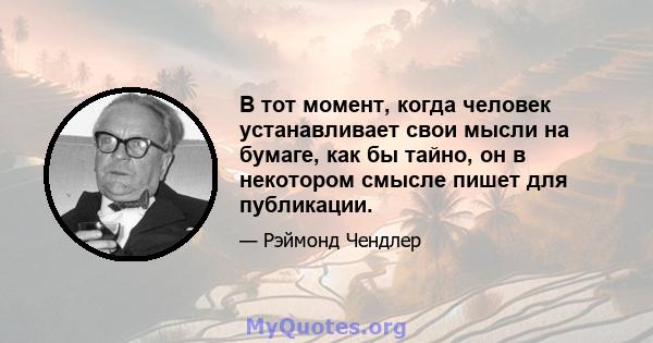 В тот момент, когда человек устанавливает свои мысли на бумаге, как бы тайно, он в некотором смысле пишет для публикации.